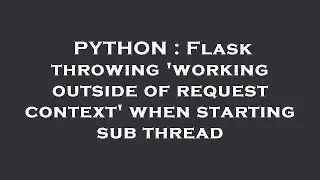 PYTHON : Flask throwing 'working outside of request context' when starting sub thread