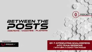 Between The Posts Podcast Ep. 7: Integrating Goalkeepers Into Team Sessions