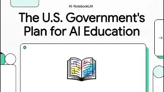 The U.S. Government's Plan for AI Education (Made with NotebookLM)