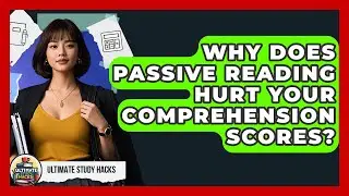 Why Does Passive Reading Hurt Your Comprehension Scores? - Ultimate Study Hacks