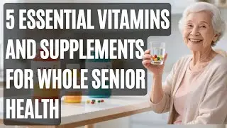 5 Essential Vitamins and Supplements for Whole Senior Health