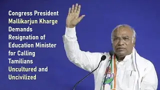 M Kharge Demands Resignation of Education Minister for Calling Tamilians Uncultured, Uncivilized