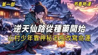 第一部《逆天仙路從種藥開始！山村少年靠神秘玉瓶改寫命運》父母雙亡慘遭乾爹乾娘虐待，他於斷魂崖絕處逢生，拾得神秘玉瓶竟能催熟靈草、治癒傷痛——看受氣包李凡如何手握至寶，於茫茫大雪中踏出修仙第一步！#修仙