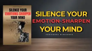 Silence Your Emotions, Sharpen Your Mind | Full Audiobook