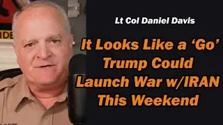 It Looks Like a 'G0', Trump Could Launch War w/Iran This Weekened /Lt Col Daniel Davis