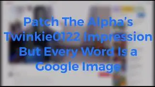Patch The Alpha&rsquo;s Twinkie0122 Impression But Every Word Is a Google Image