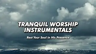 Tranquil Worship Instrumentals | Rest Your Soul in His Presence