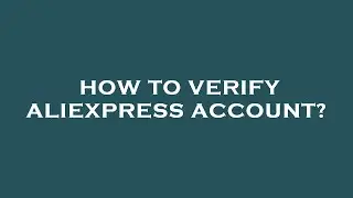 How to verify aliexpress account?