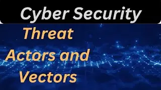 Cybersecurity 101: Unmasking Threat Actors and Vectors