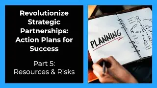 Revolutionizing Strategic Partnerships - Action Plans, Part 5: Resources & Risks