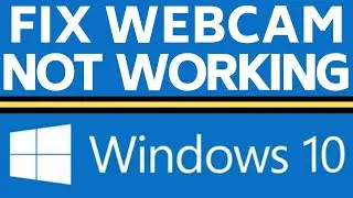 How to Fix Webcam Issues in Windows 10 - Camera Not Working