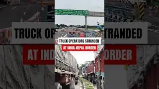 Nepal Crisis: Truck operators stranded at Bengal-India Border