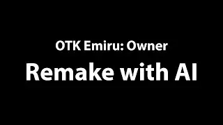 OTK Emiru: Owner, AI Remake