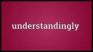 Understandingly Meaning