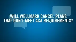 Will Wellmark Cancel Plans That Do Not Meet ACA requirements?
