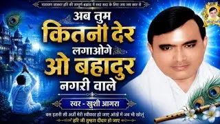 नारायण साकार हरि भजन, अब कितनी देर लगाओगे मेरे बहादुर नगरी वाले,  सिंगर-खुशी आगरा