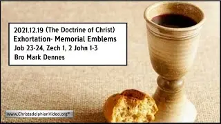 2021.12.19 Exhortation:- Memorial - Emblems Job 23 24, Zech 1, 2 John 1-3 Bro Mark Dennes