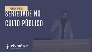 Seriedade no Culto P&uacute;blico (Neemias 8:1-12) - Robson Bastos