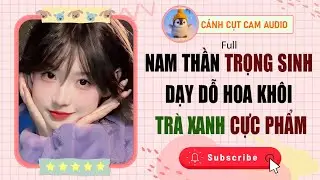 VẢ MẶT: Nam Thần Trọng Sinh Dạy Dỗ Hoa Khôi Trà Xanh Cực Thấm | Cánh Cụt Cam Audio