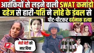 दिल्ली की बहादुर बेटी-दहेज की वजह से हारी | पति ने काम किया तमाम | SWAT Commando | Delhi News