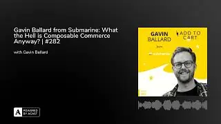 Gavin Ballard from Submarine: What the Hell is Composable Commerce Anyway? | #282