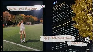 влог из кореи🇰🇷 футбольный матч, день рождения