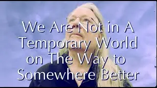 We Are Not in A Temporary World on The Way to Somewhere Better