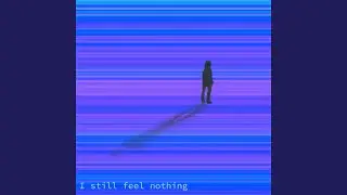 I Still Feel Nothing