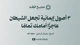 ٣ أصول إيمانية تجعل الشيطان عاجزا أمامك تمامًا | للشيخ سليمان الرحيلي