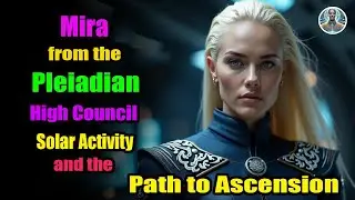 ''Mira from the Pleiadian High Council Solar Activity and the Path to Ascension | Divine Cosmos
