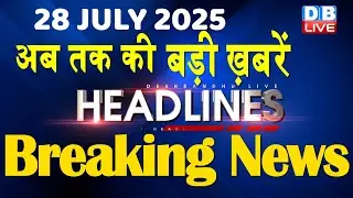 28 July 2025 | अब तक की बड़ी ख़बरें | Top 10 News | Breaking news | Latest news in hindi | #dblive