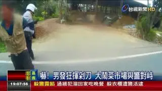 嚇!男發狂揮剁刀大鬧菜市場與警對峙