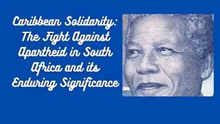 Caribbean Solidarity: The Fight Against Apartheid in South Africa and its Enduring Significance