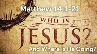 Matthew 14:1&ndash;21 | Who is Jesus and Where is He Going? | Union Chapel Baptist Church | Dec. 12