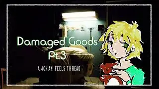 Damaged Goods Pt.3 | A 4chan Feels Thread