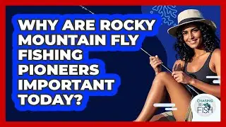 Why Are Rocky Mountain Fly Fishing Pioneers Important Today? - Chasing Big Fish