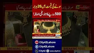 Gold Price Hike In Pakistan | Breaking News | City 42