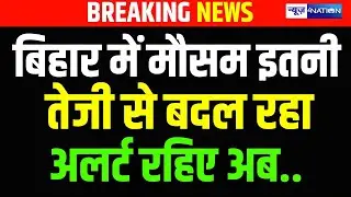 Bihar  में मौसम इतनी तेजी से बदल रहा, अलर्ट रहिए.. अब | Bihar News | News4Nation