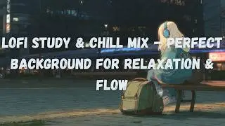 Lofi Study & Chill Mix &ndash; The Perfect Background for Relaxation & Flow