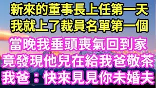 新來的董事長上任第一天我就上了裁員名單第一個當晚我垂頭喪氣回到家竟發現他兒在給我爸敬茶我爸：快來見見你未婚夫