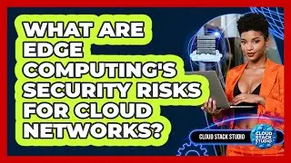 What Are Edge Computing's Security Risks For Cloud Networks? - Cloud Stack Studio