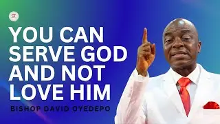 You Can Serve God And Not Love Him - Bishop David Oyedepo