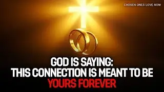 GOD IS SAYING THIS BLESSED CONNECTION IS MEANT TO BE YOURS FOREVER