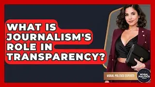 What Is Journalism's Role In Transparency? - Moral Politics Experts