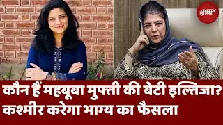 Mehbooba Mufti की बेटी इल्तिजा कौन हैं? कश्मीर कर रहा उनके भाग्य का फैसला