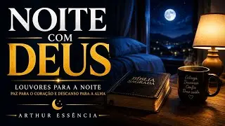 Noite Com Deus 🌙 |  Louvores Gospel Para Dormir em Paz e Confiar no Senhor