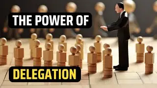 The Power of Delegation - How to delegate properly.