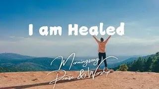 I am Healed - Morningsong Praise & Worship ♡
