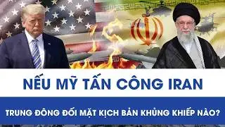 Nếu Mỹ “khai hỏa” tấn công Iran, Trung Đông sẽ đối mặt những kịch bản nào?