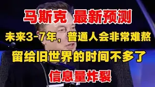 【马斯克 最新预测】未来3-7年，普通人会非常难熬！留给旧世界的时间不多了！信息量炸裂！